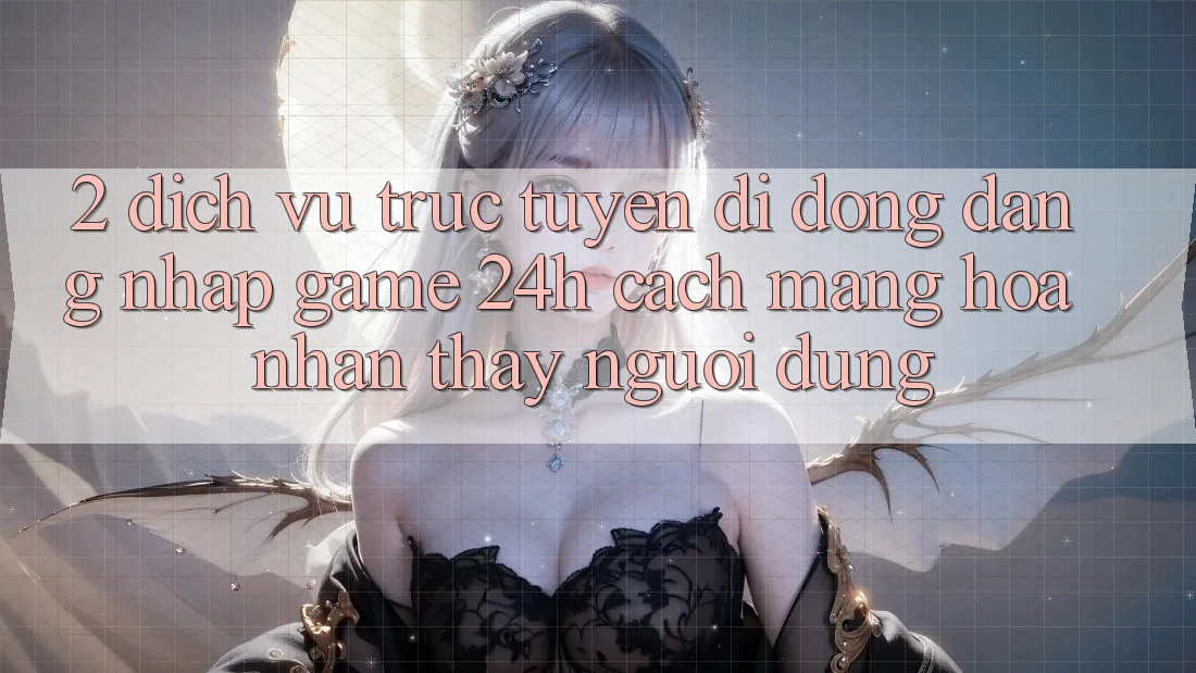 2. Dịch vụ trực tuyến di động Đăng Nhập Game 24h: Cách Mạng Hóa Nhận thấy Người Dùng 2. Dịch vụ trực tuyến di động Đăng Nhập Game 24h: Cách Mạng Hóa Nhận thấy Người Dùng