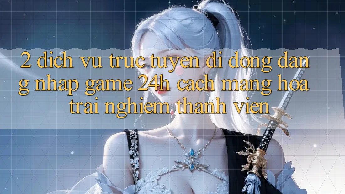 2. Dịch vụ trực tuyến di động Đăng Nhập Game 24h: Cách Mạng Hóa Trải nghiệm Thành viên