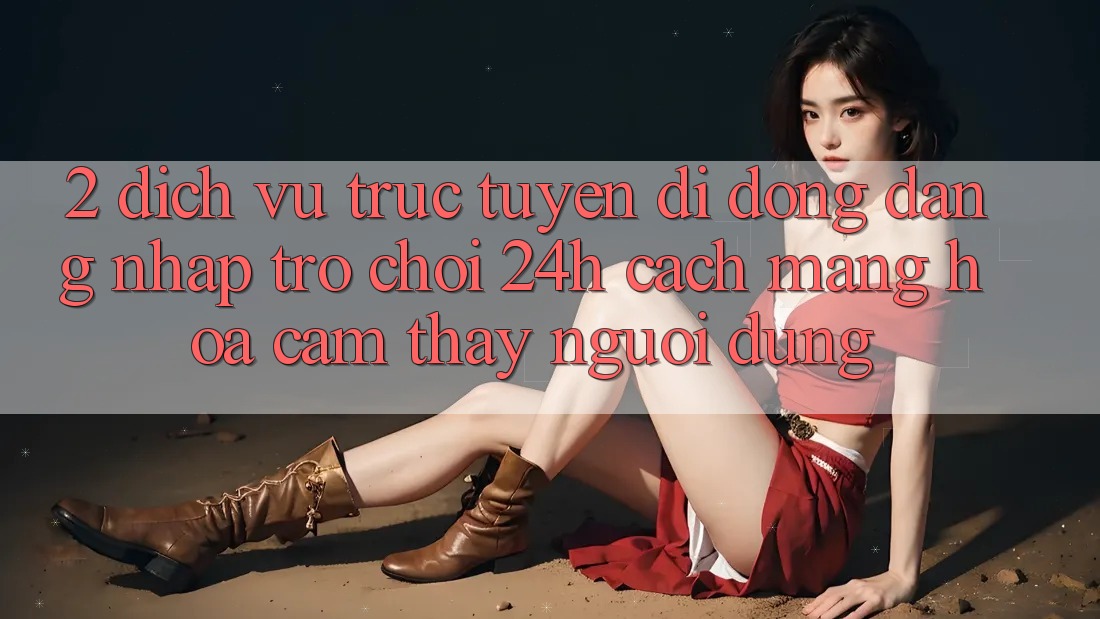 2. Dịch vụ trực tuyến di động Đăng Nhập Trò chơi 24h: Cách Mạng Hóa Cảm thấy Người Dùng