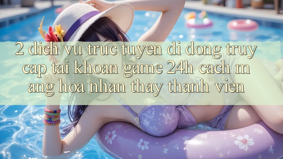 2. Dịch vụ trực tuyến di động Truy cập tài khoản Game 24h: Cách Mạng Hóa Nhận thấy Thành viên 2. Dịch vụ trực tuyến di động Truy cập tài khoản Game 24h: Cách Mạng Hóa Nhận thấy Thành viên