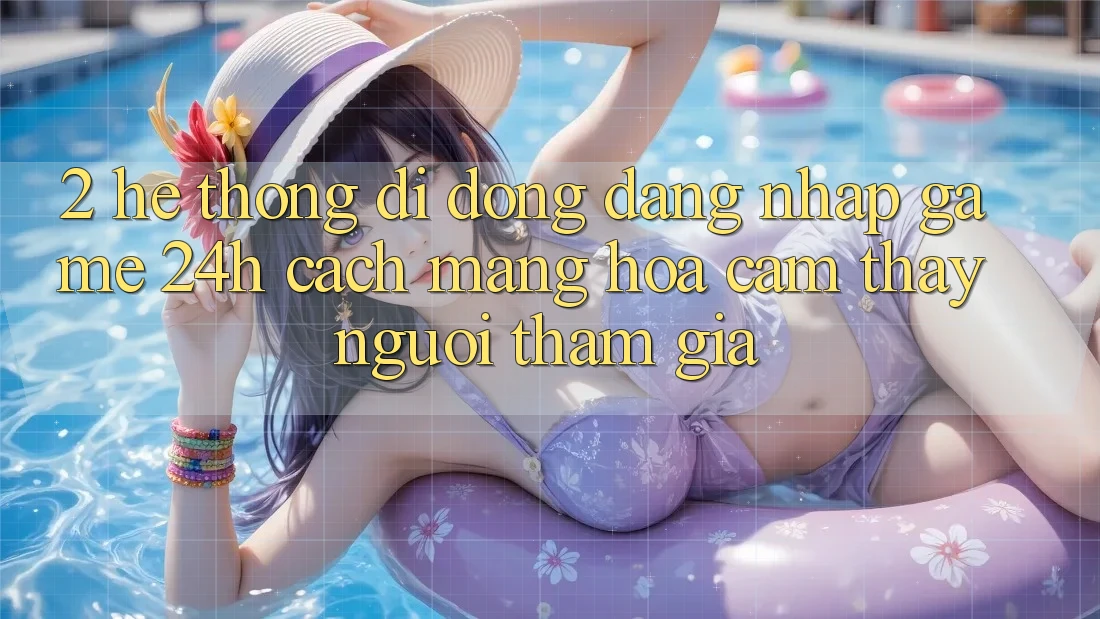 2. Hệ thống di động Đăng Nhập Game 24h: Cách Mạng Hóa Cảm thấy Người tham gia