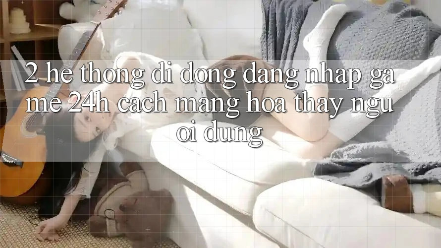 2. Hệ thống di động Đăng nhập Game 24h: Cách Mạng Hóa Thấy Người Dùng