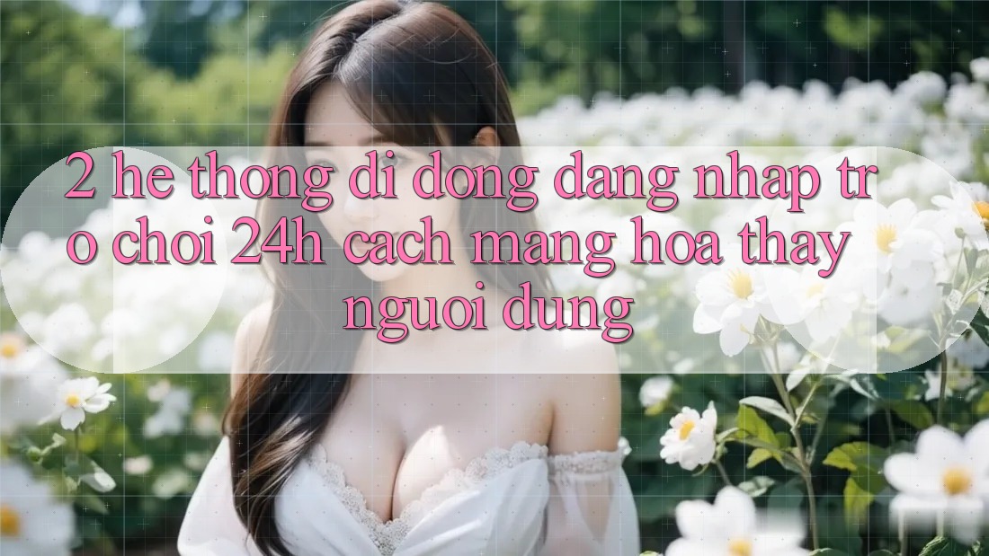 2. Hệ thống di động Đăng Nhập Trò chơi 24h: Cách Mạng Hóa Thấy Người Dùng