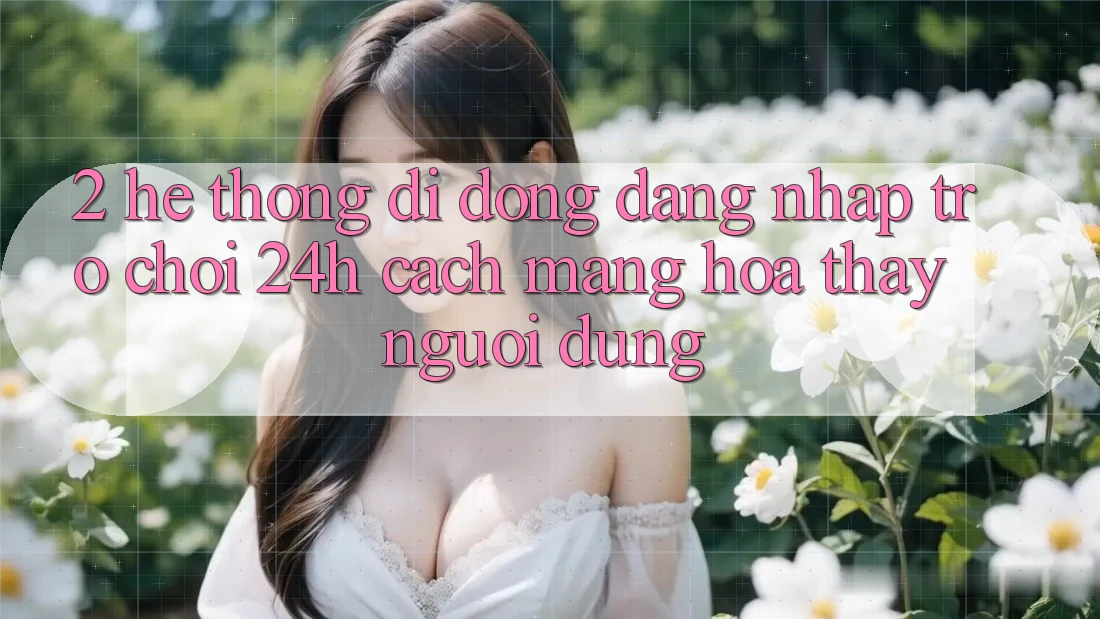2. Hệ thống di động Đăng Nhập Trò chơi 24h: Cách Mạng Hóa Thấy Người Dùng