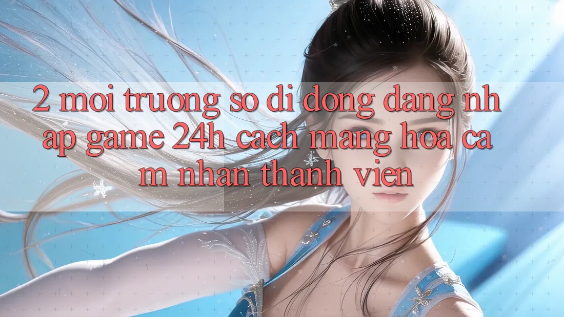2. Môi trường số di động Đăng Nhập Game 24h: Cách Mạng Hóa Cảm nhận Thành viên