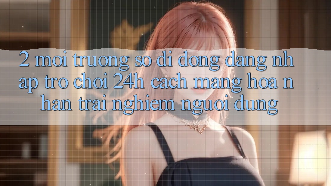 2. Môi trường số di động Đăng Nhập Trò chơi 24h: Cách Mạng Hóa Nhận trải nghiệm Người Dùng 2. Môi trường số di động Đăng Nhập Trò chơi 24h: Cách Mạng Hóa Nhận trải nghiệm Người Dùng