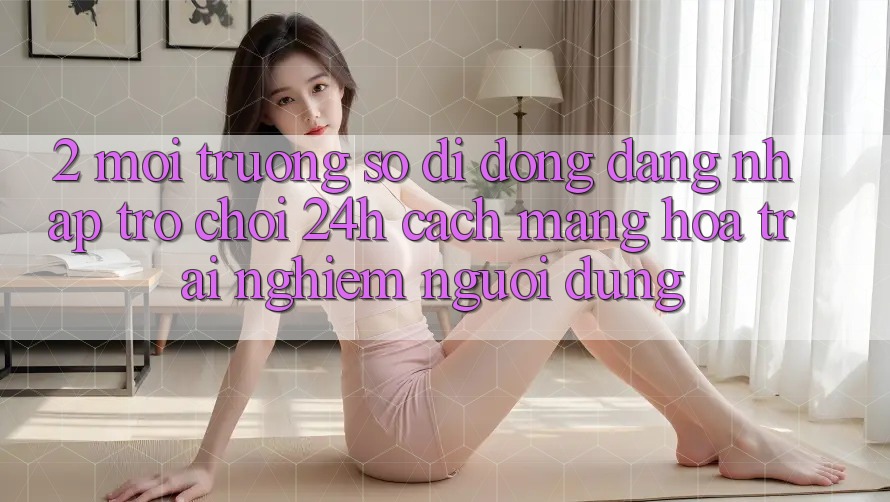 2. Môi trường số di động Đăng Nhập Trò chơi 24h: Cách Mạng Hóa Trải nghiệm Người Dùng 2. Môi trường số di động Đăng Nhập Trò chơi 24h: Cách Mạng Hóa Trải nghiệm Người Dùng