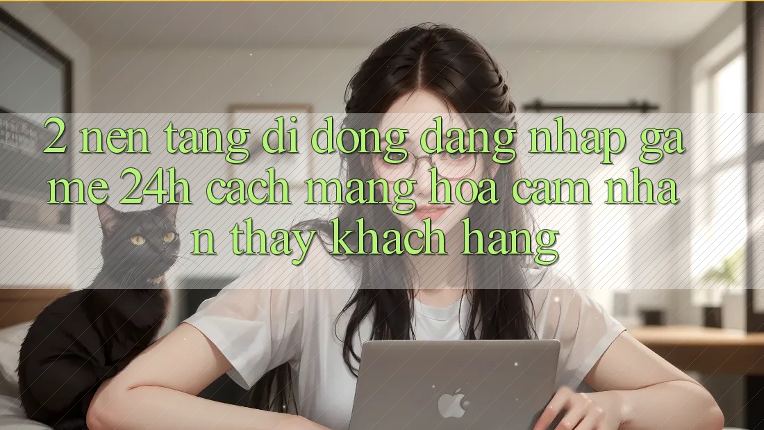 2. Nền tảng di động Đăng Nhập Game 24h: Cách Mạng Hóa Cảm nhận thấy Khách hàng