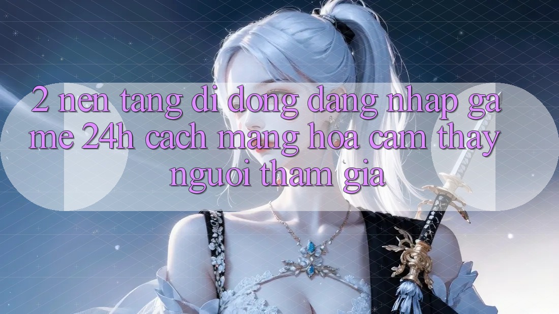 2. Nền tảng di động Đăng nhập Game 24h: Cách Mạng Hóa Cảm thấy Người tham gia 2. Nền tảng di động Đăng nhập Game 24h: Cách Mạng Hóa Cảm thấy Người tham gia