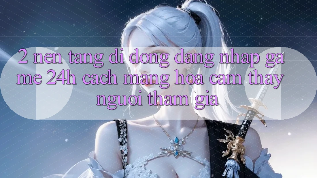 2. Nền tảng di động Đăng Nhập Game 24h: Cách Mạng Hóa Cảm thấy Người tham gia 2. Nền tảng di động Đăng Nhập Game 24h: Cách Mạng Hóa Cảm thấy Người tham gia