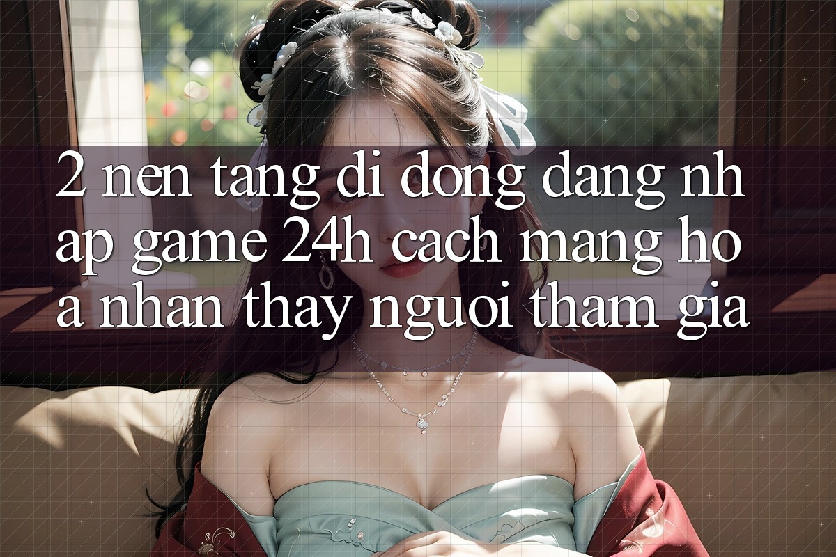 2. Nền tảng di động Đăng Nhập Game 24h: Cách Mạng Hóa Nhận thấy Người tham gia 2. Nền tảng di động Đăng Nhập Game 24h: Cách Mạng Hóa Nhận thấy Người tham gia