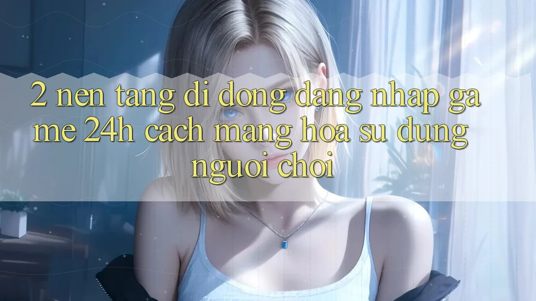 2. Nền tảng di động Đăng Nhập Game 24h: Cách Mạng Hóa Sử dụng Người chơi
