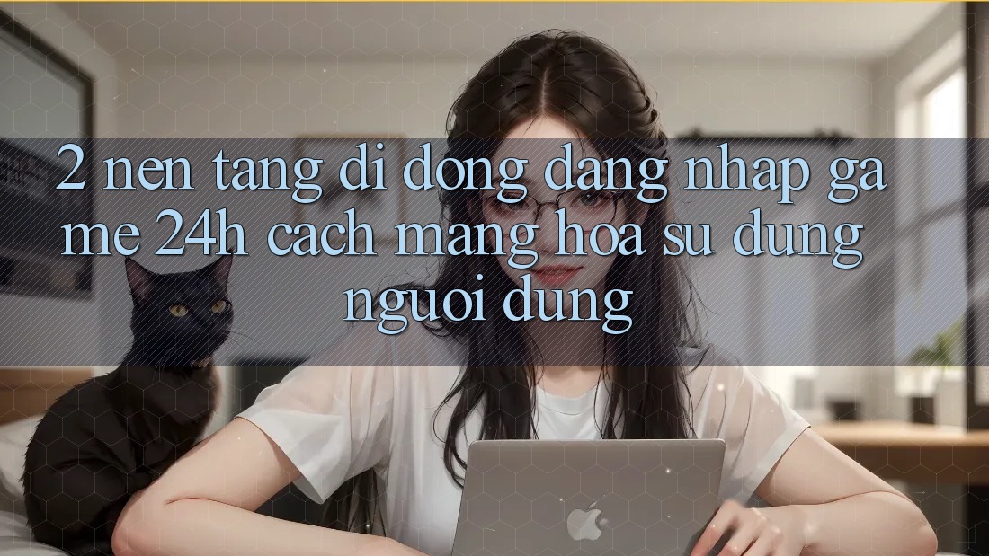 2. Nền tảng di động Đăng Nhập Game 24h: Cách Mạng Hóa Sử dụng Người Dùng