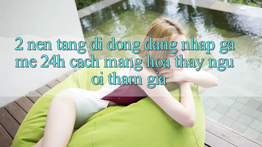 2. Nền tảng di động Đăng Nhập Game 24h: Cách Mạng Hóa Thấy Người tham gia