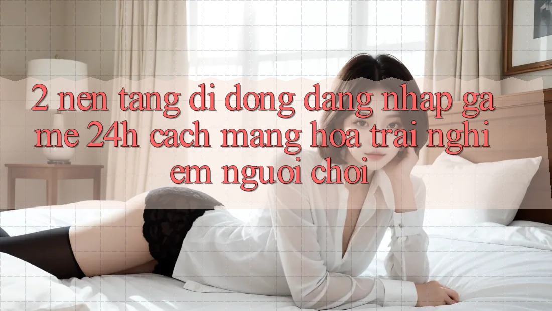 2. Nền tảng di động Đăng Nhập Game 24h: Cách Mạng Hóa Trải Nghiệm Người chơi 2. Nền tảng di động Đăng Nhập Game 24h: Cách Mạng Hóa Trải Nghiệm Người chơi