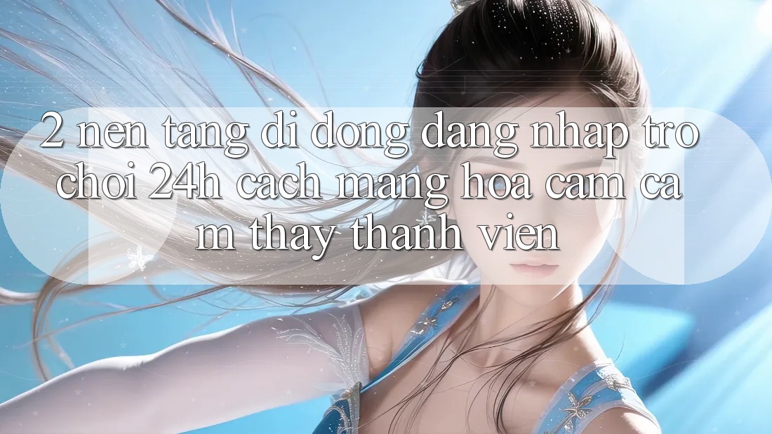 2. Nền tảng di động Đăng Nhập Trò chơi 24h: Cách Mạng Hóa Cảm cảm thấy Thành viên 2. Nền tảng di động Đăng Nhập Trò chơi 24h: Cách Mạng Hóa Cảm cảm thấy Thành viên