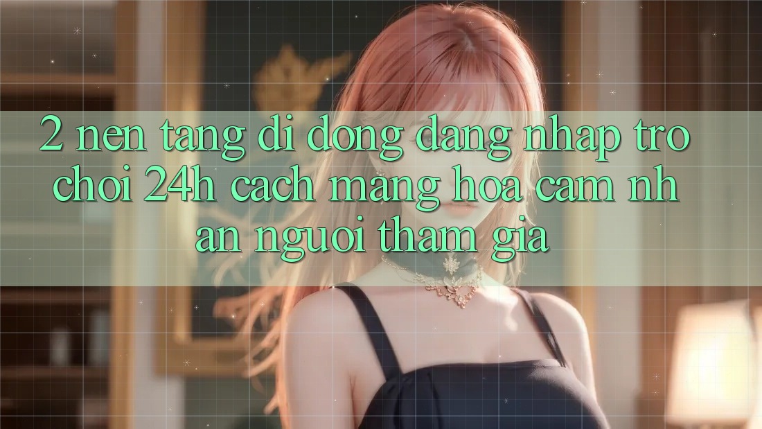 2. Nền tảng di động Đăng Nhập Trò chơi 24h: Cách Mạng Hóa Cảm nhận Người tham gia 2. Nền tảng di động Đăng Nhập Trò chơi 24h: Cách Mạng Hóa Cảm nhận Người tham gia