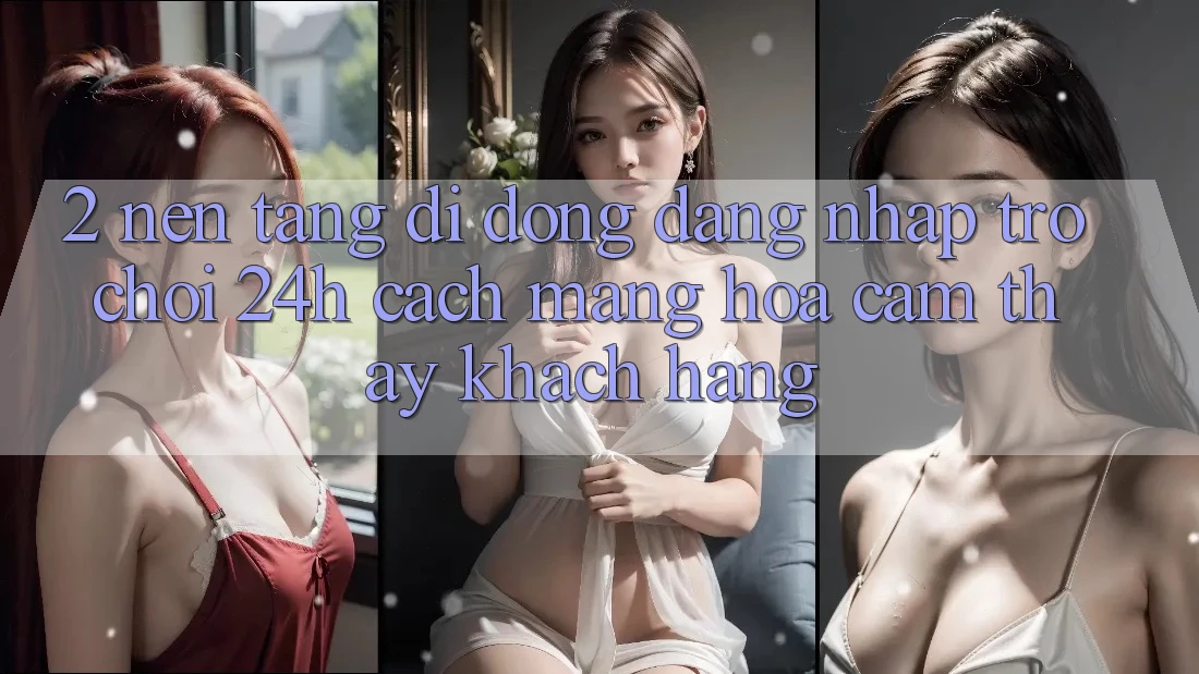 2. Nền tảng di động Đăng Nhập Trò chơi 24h: Cách Mạng Hóa Cảm thấy Khách hàng