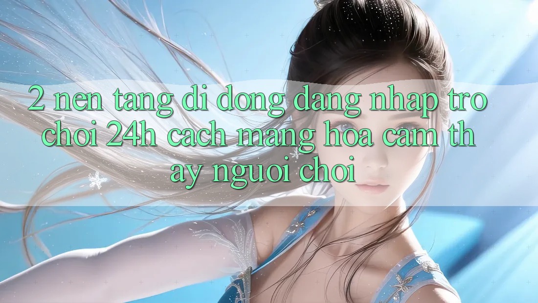 2. Nền tảng di động Đăng Nhập Trò chơi 24h: Cách Mạng Hóa Cảm thấy Người chơi