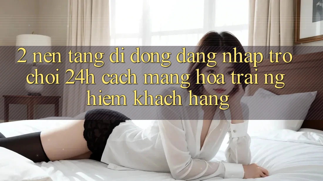 2. Nền tảng di động Đăng nhập Trò chơi 24h: Cách Mạng Hóa Trải Nghiệm Khách hàng 2. Nền tảng di động Đăng nhập Trò chơi 24h: Cách Mạng Hóa Trải Nghiệm Khách hàng