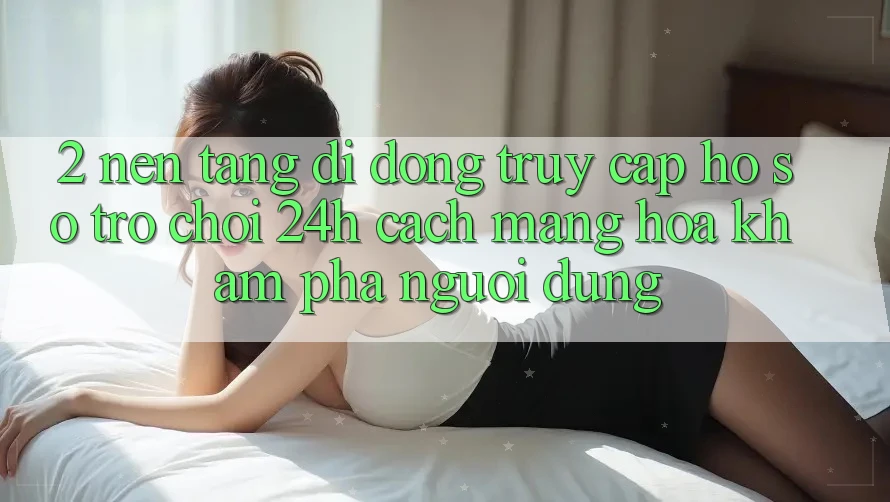 2. Nền tảng di động Truy cập hồ sơ Trò chơi 24h: Cách Mạng Hóa Khám phá Người Dùng 2. Nền tảng di động Truy cập hồ sơ Trò chơi 24h: Cách Mạng Hóa Khám phá Người Dùng