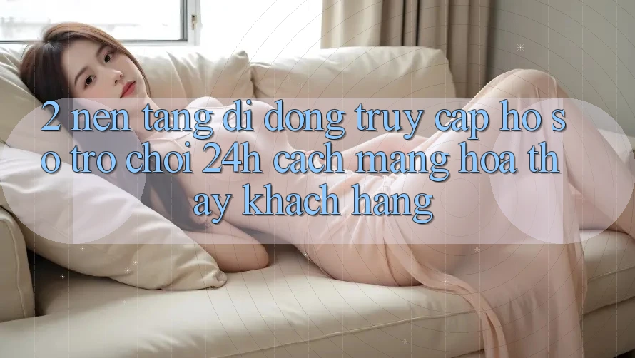 2. Nền tảng di động Truy cập hồ sơ Trò chơi 24h: Cách Mạng Hóa Thấy Khách hàng