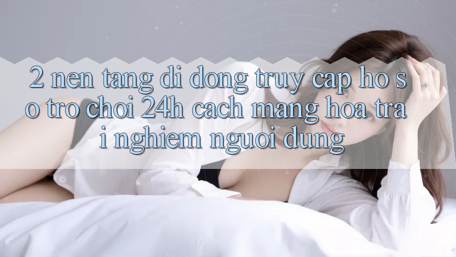 2. Nền tảng di động Truy cập hồ sơ Trò chơi 24h: Cách Mạng Hóa Trải Nghiệm Người Dùng 2. Nền tảng di động Truy cập hồ sơ Trò chơi 24h: Cách Mạng Hóa Trải Nghiệm Người Dùng