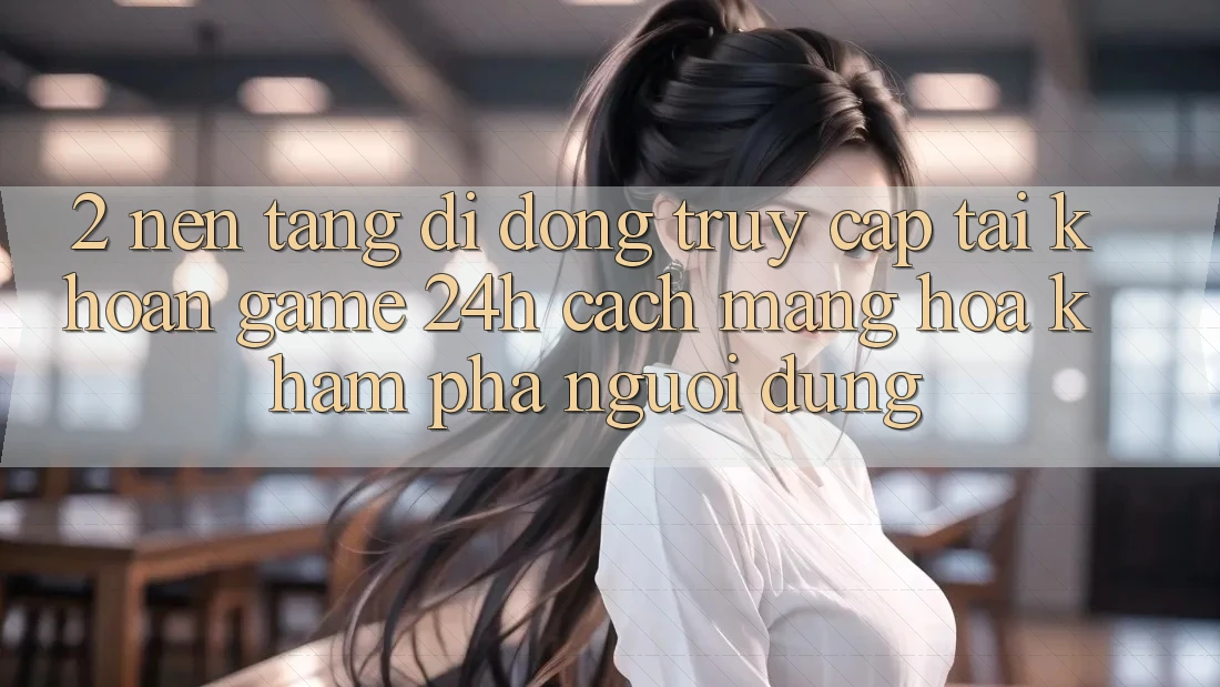 2. Nền tảng di động Truy cập tài khoản Game 24h: Cách Mạng Hóa Khám phá Người Dùng 2. Nền tảng di động Truy cập tài khoản Game 24h: Cách Mạng Hóa Khám phá Người Dùng