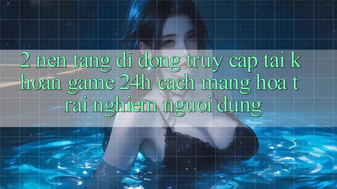 2. Nền tảng di động Truy cập tài khoản Game 24h: Cách Mạng Hóa Trải Nghiệm Người Dùng 2. Nền tảng di động Truy cập tài khoản Game 24h: Cách Mạng Hóa Trải Nghiệm Người Dùng