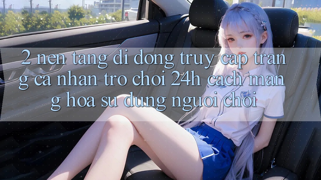 2. Nền tảng di động Truy cập trang cá nhân Trò chơi 24h: Cách Mạng Hóa Sử dụng Người chơi