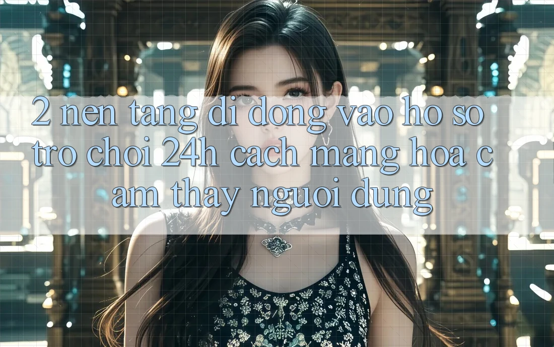 2. Nền tảng di động Vào hồ sơ Trò chơi 24h: Cách Mạng Hóa Cảm thấy Người Dùng