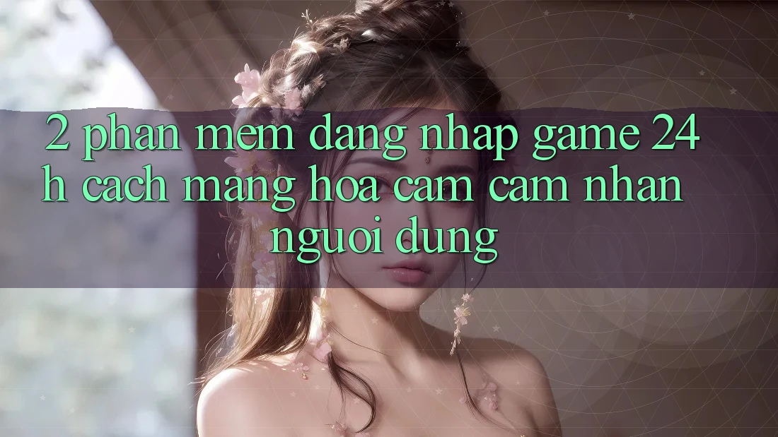 2. Phần mềm Đăng Nhập Game 24h: Cách Mạng Hóa Cảm cảm nhận Người Dùng 2. Phần mềm Đăng Nhập Game 24h: Cách Mạng Hóa Cảm cảm nhận Người Dùng
