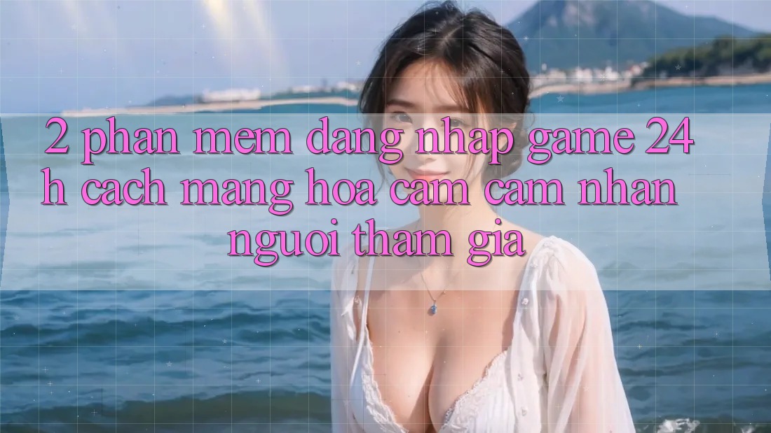 2. Phần mềm Đăng nhập Game 24h: Cách Mạng Hóa Cảm cảm nhận Người tham gia