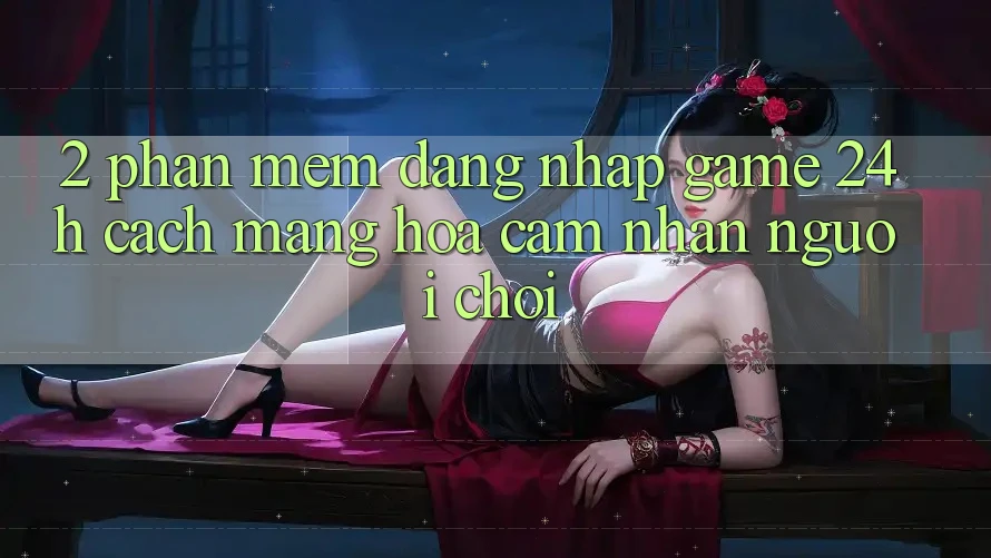 2. Phần mềm Đăng Nhập Game 24h: Cách Mạng Hóa Cảm nhận Người chơi 2. Phần mềm Đăng Nhập Game 24h: Cách Mạng Hóa Cảm nhận Người chơi