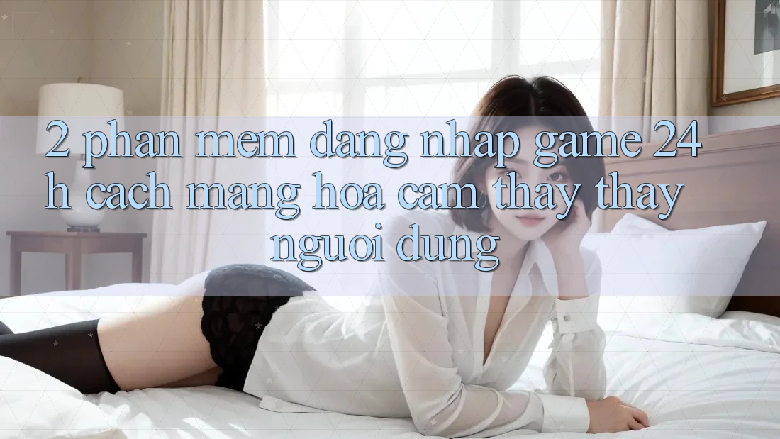 2. Phần mềm Đăng Nhập Game 24h: Cách Mạng Hóa Cảm thấy thấy Người Dùng 2. Phần mềm Đăng Nhập Game 24h: Cách Mạng Hóa Cảm thấy thấy Người Dùng