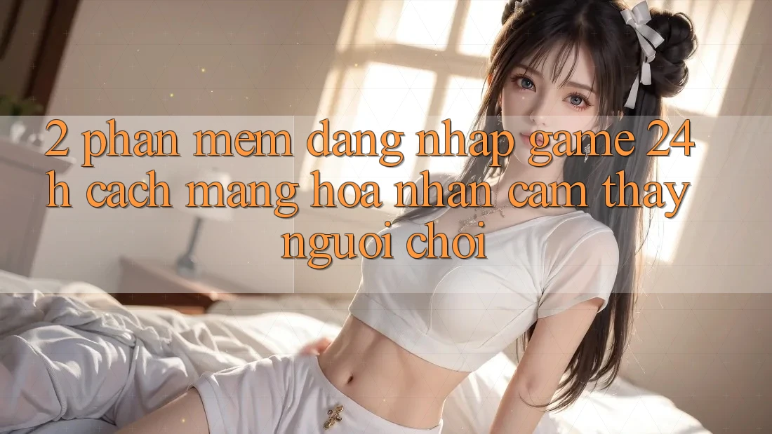 2. Phần mềm Đăng Nhập Game 24h: Cách Mạng Hóa Nhận cảm thấy Người chơi