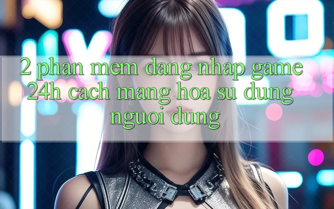 2. Phần mềm Đăng Nhập Game 24h: Cách Mạng Hóa Sử dụng Người Dùng