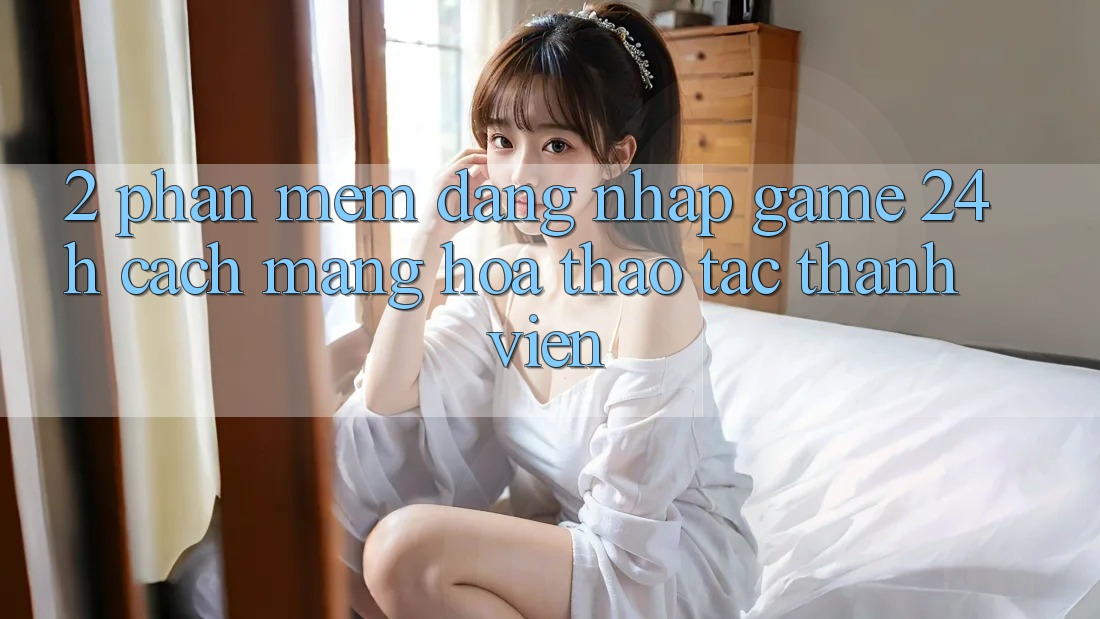 2. Phần mềm Đăng Nhập Game 24h: Cách Mạng Hóa Thao tác Thành viên