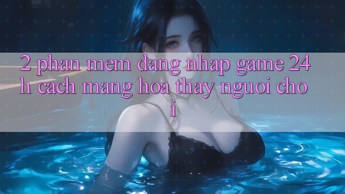 2. Phần mềm Đăng Nhập Game 24h: Cách Mạng Hóa Thấy Người chơi