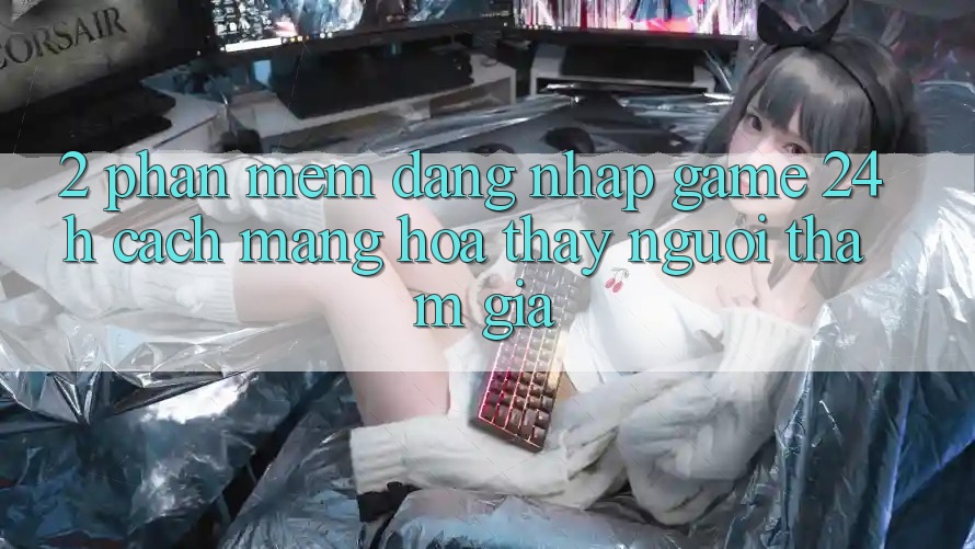 2. Phần mềm Đăng Nhập Game 24h: Cách Mạng Hóa Thấy Người tham gia 2. Phần mềm Đăng Nhập Game 24h: Cách Mạng Hóa Thấy Người tham gia
