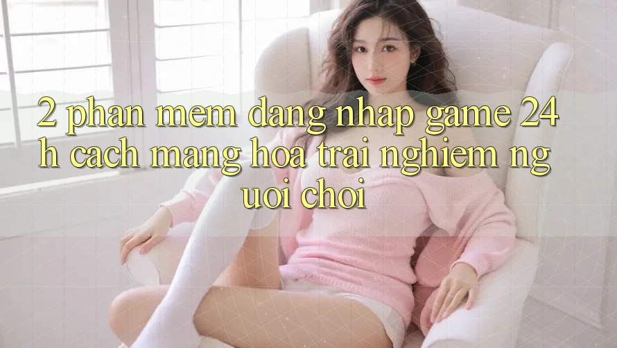 2. Phần mềm Đăng Nhập Game 24h: Cách Mạng Hóa Trải Nghiệm Người chơi