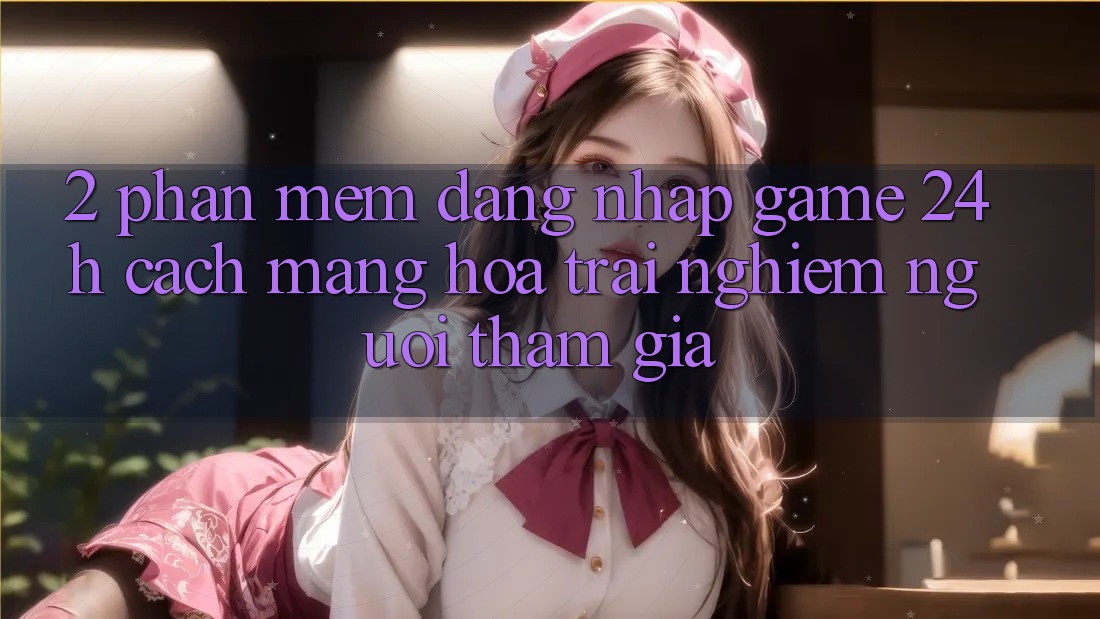 2. Phần mềm Đăng Nhập Game 24h: Cách Mạng Hóa Trải Nghiệm Người tham gia 2. Phần mềm Đăng Nhập Game 24h: Cách Mạng Hóa Trải Nghiệm Người tham gia