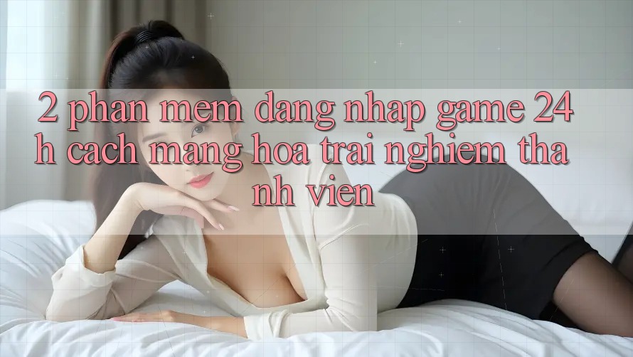 2. Phần mềm Đăng Nhập Game 24h: Cách Mạng Hóa Trải Nghiệm Thành viên 2. Phần mềm Đăng Nhập Game 24h: Cách Mạng Hóa Trải Nghiệm Thành viên