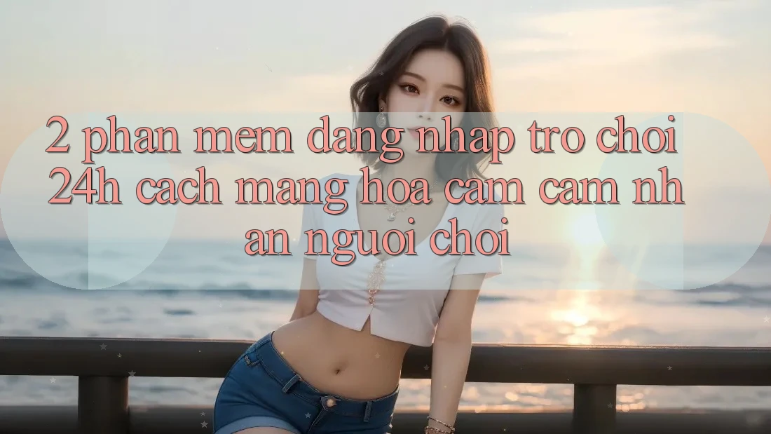 2. Phần mềm Đăng Nhập Trò chơi 24h: Cách Mạng Hóa Cảm cảm nhận Người chơi 2. Phần mềm Đăng Nhập Trò chơi 24h: Cách Mạng Hóa Cảm cảm nhận Người chơi