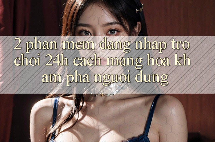 2. Phần mềm Đăng nhập Trò chơi 24h: Cách Mạng Hóa Khám phá Người Dùng 2. Phần mềm Đăng nhập Trò chơi 24h: Cách Mạng Hóa Khám phá Người Dùng