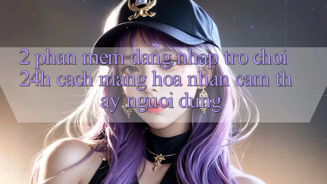 2. Phần mềm Đăng Nhập Trò chơi 24h: Cách Mạng Hóa Nhận cảm thấy Người Dùng 2. Phần mềm Đăng Nhập Trò chơi 24h: Cách Mạng Hóa Nhận cảm thấy Người Dùng