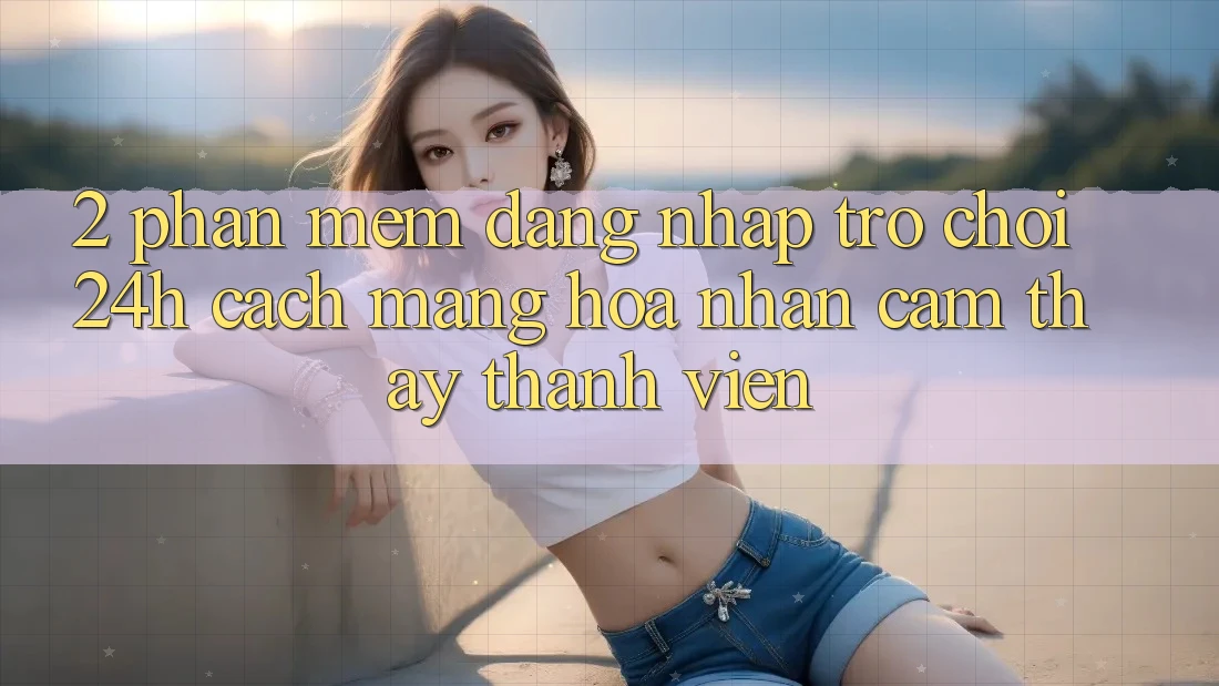 2. Phần mềm Đăng Nhập Trò chơi 24h: Cách Mạng Hóa Nhận cảm thấy Thành viên 2. Phần mềm Đăng Nhập Trò chơi 24h: Cách Mạng Hóa Nhận cảm thấy Thành viên