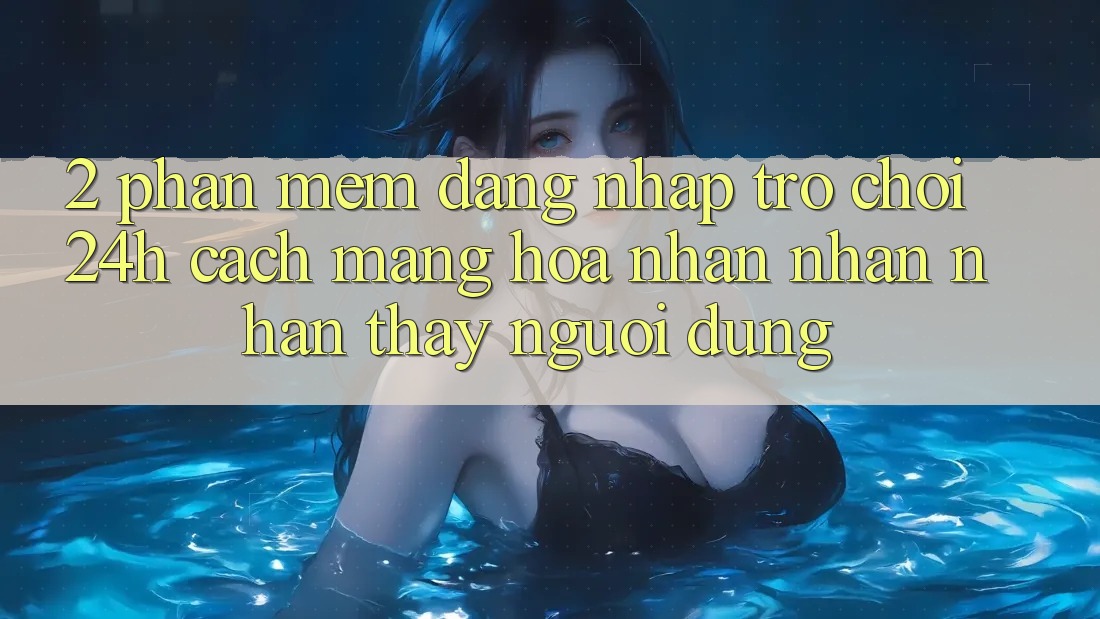 2. Phần mềm Đăng Nhập Trò chơi 24h: Cách Mạng Hóa Nhận nhận nhận thấy Người Dùng 2. Phần mềm Đăng Nhập Trò chơi 24h: Cách Mạng Hóa Nhận nhận nhận thấy Người Dùng