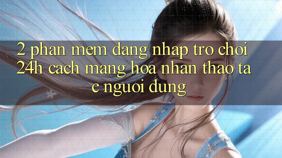 2. Phần mềm Đăng Nhập Trò chơi 24h: Cách Mạng Hóa Nhận thao tác Người Dùng 2. Phần mềm Đăng Nhập Trò chơi 24h: Cách Mạng Hóa Nhận thao tác Người Dùng