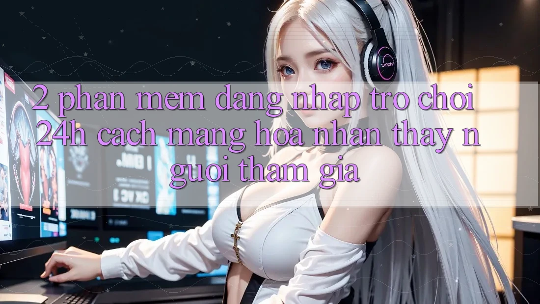 2. Phần mềm Đăng Nhập Trò chơi 24h: Cách Mạng Hóa Nhận thấy Người tham gia 2. Phần mềm Đăng Nhập Trò chơi 24h: Cách Mạng Hóa Nhận thấy Người tham gia